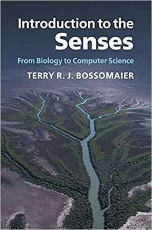 Introduction to the Senses: From Biology to Computer Science by Terry Bossomaier