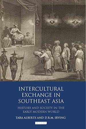 Intercultural Exchange in Southeast Asia: History and Society in the Early Modern World by Tara Alberts, Katrina Gulliver, Marya Rosenberg Leong, Michael W. Charnley, Alan Strathern, Christina Skott, Matthew Sargent, D.R.M. Irving
