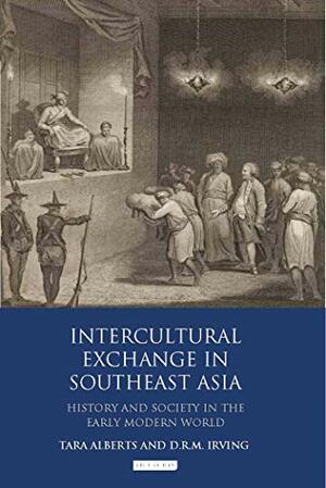 Intercultural Exchange in Southeast Asia: History and Society in the Early Modern World by Marya Rosenberg Leong, Christina Skott, Alan Strathern, Michael W. Charnley, Matthew Sargent, D.R.M. Irving, Tara Alberts, Katrina Gulliver