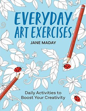 Everyday Art Exercises: Daily Activities to Boost Your Creativity by Jane Maday