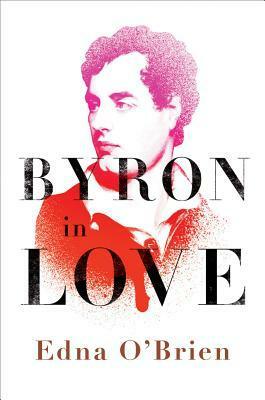 Byron in Love: A Short Daring Life by Edna O'Brien
