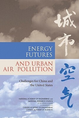 Energy Futures and Urban Air Pollution: Challenges for China and the United States by Chinese Academy of Sciences, Chinese Academy of Engineering, National Research Council