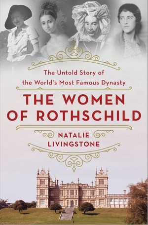 The Women of Rothschild: The Untold Story of the World's Most Famous Dynasty by Natalie Livingstone