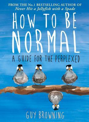 How to Be Normal: A Guide for the Perplexed by Guy Browning