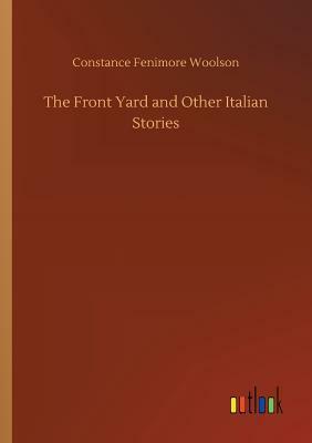 The Front Yard and Other Italian Stories by Constance Fenimore Woolson