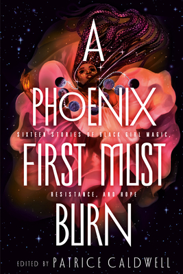 A Phoenix First Must Burn: Sixteen Stories of Black Girl Magic, Resistance, and Hope by 