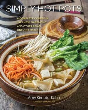 Simply Hot Pots: A Complete Course in Japanese Nabemono and Other Asian One-Pot Meals by Amy Kimoto-Kahn