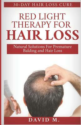 Red Light Therapy For Hair Loss: Natural Solutions For Premature Balding and Hair Loss by David M