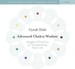 Advanced Chakra Wisdom: Insights & Practices for Transforming Your Life by Cyndi Dale