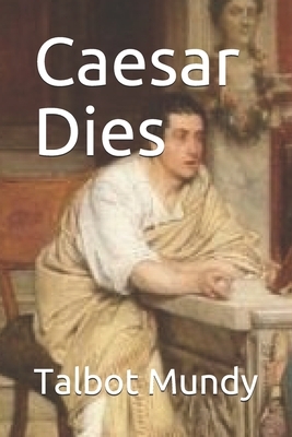 Caesar Dies by Talbot Mundy