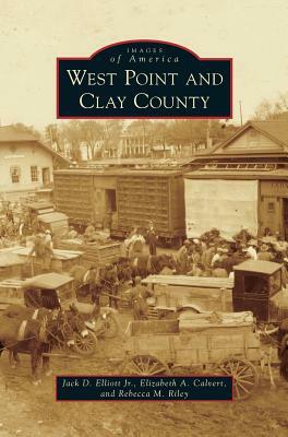 West Point and Clay County by Jack D. Elliott, Elizabeth a. Calvert, Rebecca M. Riley