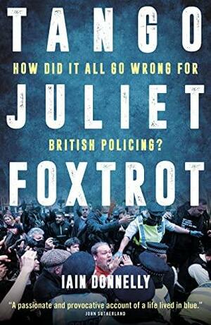 Tango Juliet Foxtrot: How did it all go wrong for British policing? by Iain Donnelly