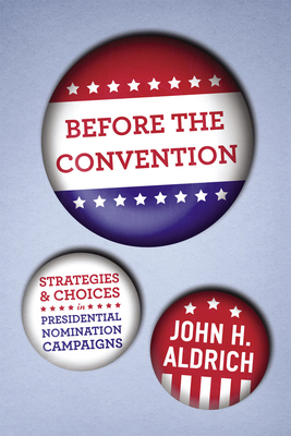 Before the Convention: Strategies and Choices in Presidential Nomination Campaigns by John H. Aldrich
