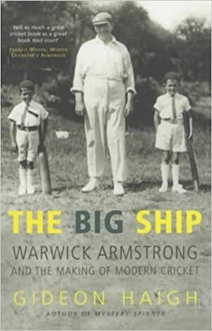 The Big Ship: Warwick Armstrong and the Making of Australian Cricket by Gideon Haigh
