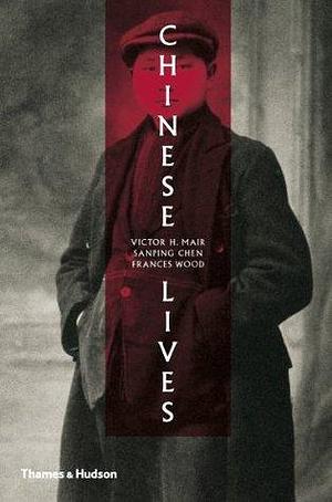 Chinese Lives: The People who Made a Civilization by Victor H. Mair, Victor H. Mair, Frances Wood, Sanping Chen