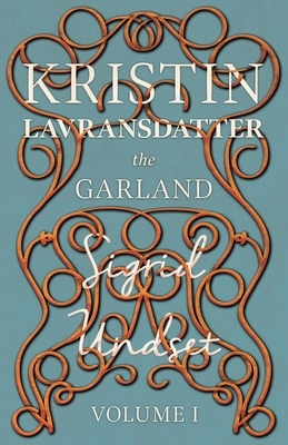 Kristin Lavransdatter - The Garland: Volume I - With an Excerpt from 'Six Scandinavian Novelists' by Alrik Gustafrom by Sigrid Undset