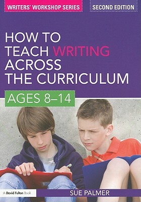 How to Teach Writing Across the Curriculum: Ages 8-14 by Sue Palmer