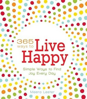 365 Ways to Live Happy: Simple Ways to Find Joy Every Day by Meera Lester