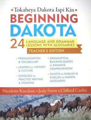 Beginning Dakota/Tokaheya Dakota Iapi Kin: 24 Language and Grammar Lessons with Glossaries by Jody Snow, Clifford Canku, Nicolette Knudson