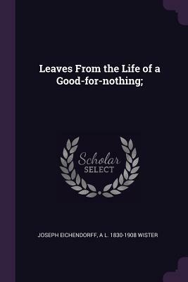 Leaves from the Life of a Good-For-Nothing; by Annis Lee Wister, Joseph Freiherr von Eichendorff