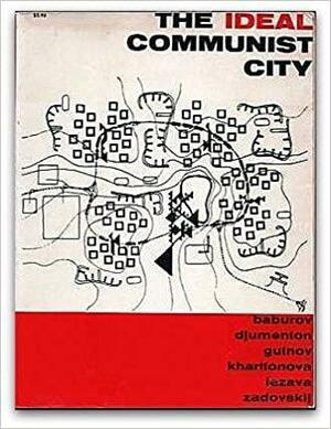 The Ideal Communist City by Alexei Gutnov, A. Baburov, I. Lezava, S. Kharitonova, S. Sadovskij, G. Djumenton