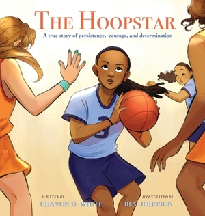 The Hoopstar: A true story of persistence, courage, and determination by Chavon D. White