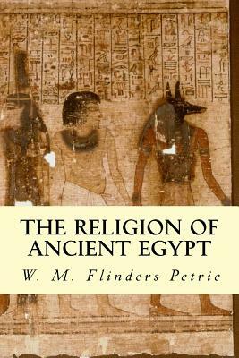The Religion of Ancient Egypt by W. M. Flinders Petrie