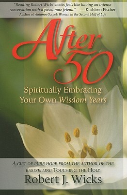 After 50: Spiritually Embracing Your Own Wisdom Years by Robert J. Wicks