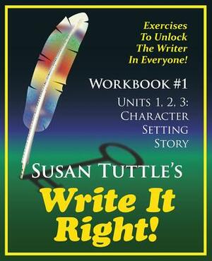 Write It Right Workbook #1: Character, Setting Story: Exercises to Unlock the Writer in Everyone by Susan Tuttle