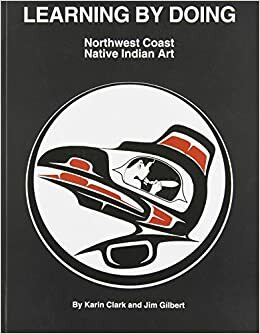 Learning by Doing Northwest Coast Native Indian Art by Jim Gilbert, Karin Clark