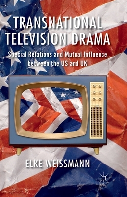 Transnational Television Drama: Special Relations and Mutual Influence Between the US and UK by Elke Weissmann