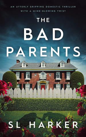 The Bad Parents: An utterly gripping domestic thriller with a mind-blowing twist by S.L. Harker, S.L. Harker