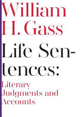 Life Sentences: Literary Judgments and Accounts by William Gass
