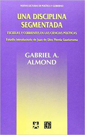 Una disciplina segmentada. Escuelas y corrientes en las ciencias políticas by Gabriel A. Almond