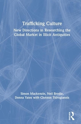 Trafficking Culture: New Directions in Researching the Global Market in Illicit Antiquities by Neil Brodie, Donna Yates, Simon MacKenzie