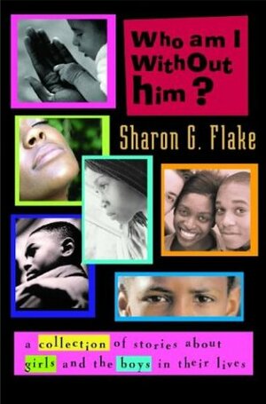 Who Am I Without Him?: A Short Story Collection about Girls and Boys in Their Lives by Sharon G. Flake