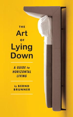 The Art of Lying Down: A Guide to Horizontal Living by Bernd Brunner, Lori Lantz