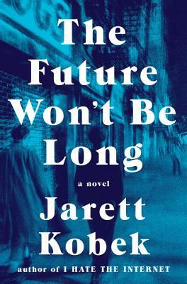 The Future Won't Be Long by Jarett Kobek