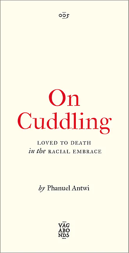 On Cuddling: Loved to Death in the Racial Embrace by Phanuel Antwi