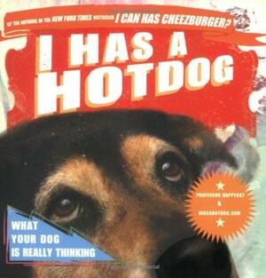 I Has a Hotdog: What Your Dog Is Really Thinking by Professor Happycat