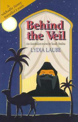 Behind the Veil: An Australian Nurse in Saudi Arabia by Lydia Laube