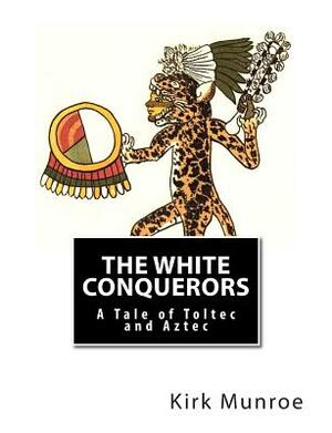 The White Conquerors: A Tale of Toltec and Aztec by Kirk Munroe