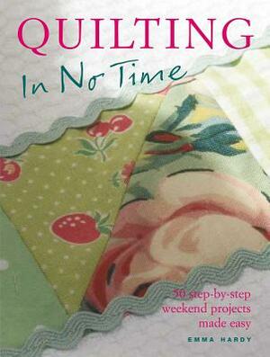 Quilting in No Time: 50 Step-By-Step Weekend Projects Made Easy by Emma Hardy