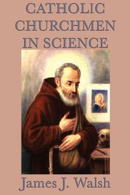 Catholic Churchmen in Science by James J. Walsh