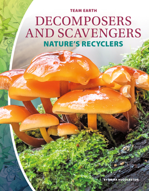 Decomposers and Scavengers: Nature's Recyclers by Emma Huddleston