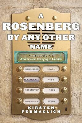 A Rosenberg by Any Other Name: A History of Jewish Name Changing in America by Kirsten Fermaglich