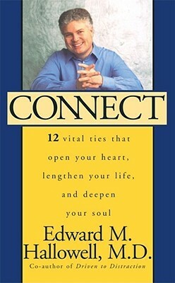 Connect: 12 Vital Ties That Open Your Heart, Lengthen Your Life, and Deepen Your Soul by Edward M. Hallowell