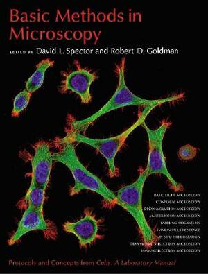 Basic Methods in Microscopy: Protocols and Concepts from Cells: A Laboratory Manual by David Spector, Robert Goldman