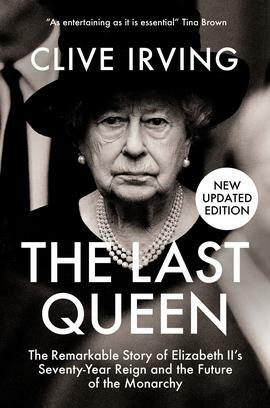 The Last Queen: The Remarkable Story of Elizabeth II's Seventy-Year Reign and the Future of the Monarchy by Clive Irving