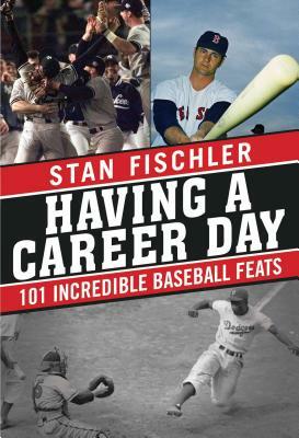 Having a Career Day: 101 Incredible Baseball Feats by Stan Fischler